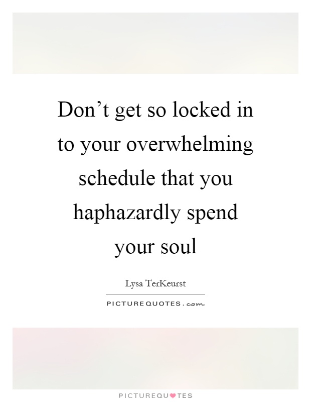 Don't get so locked in to your overwhelming schedule that you haphazardly spend your soul Picture Quote #1
