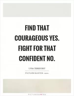 Find that courageous yes. Fight for that confident no Picture Quote #1