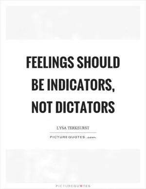 Feelings should be indicators, not dictators Picture Quote #1
