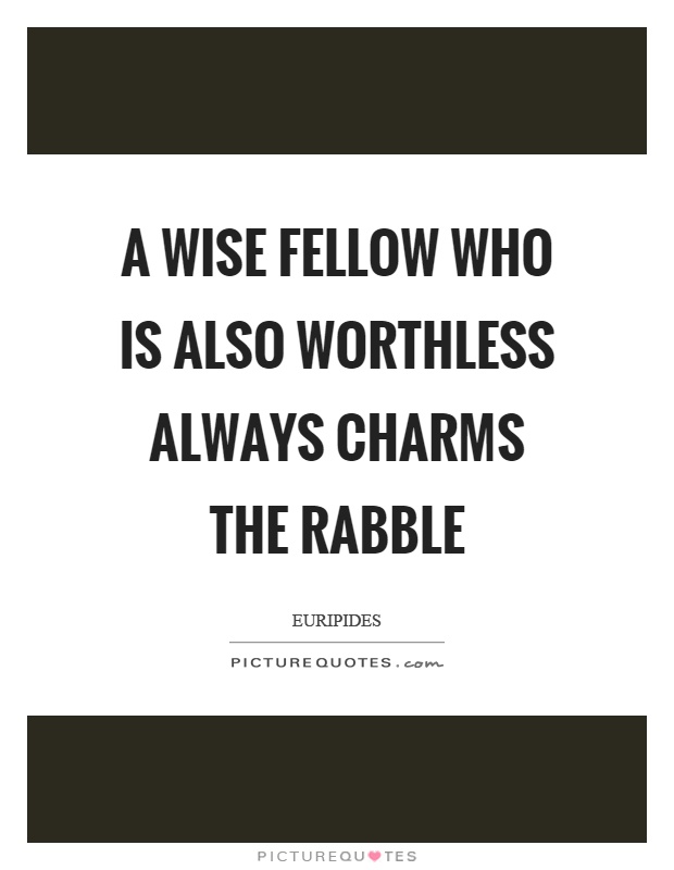A wise fellow who is also worthless always charms the rabble Picture Quote #1
