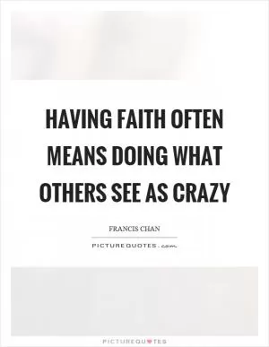 Having faith often means doing what others see as crazy Picture Quote #1