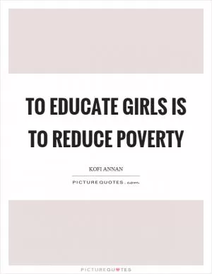 To educate girls is to reduce poverty Picture Quote #1