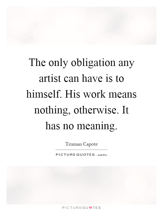 The only obligation any artist can have is to himself. His work means nothing, otherwise. It has no meaning Picture Quote #1