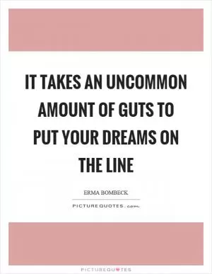 It takes an uncommon amount of guts to put your dreams on the line Picture Quote #1