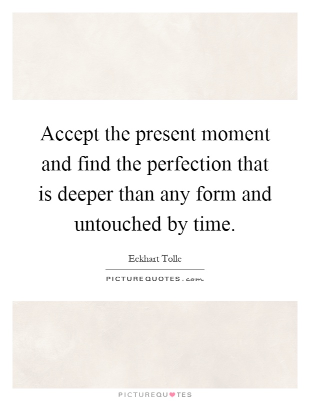 Accept the present moment and find the perfection that is deeper than any form and untouched by time Picture Quote #1
