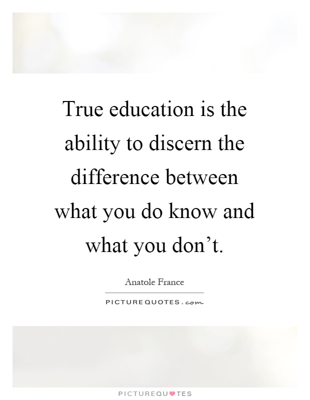 True education is the ability to discern the difference between what you do know and what you don't Picture Quote #1