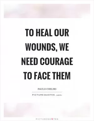 To heal our wounds, we need courage to face them Picture Quote #1