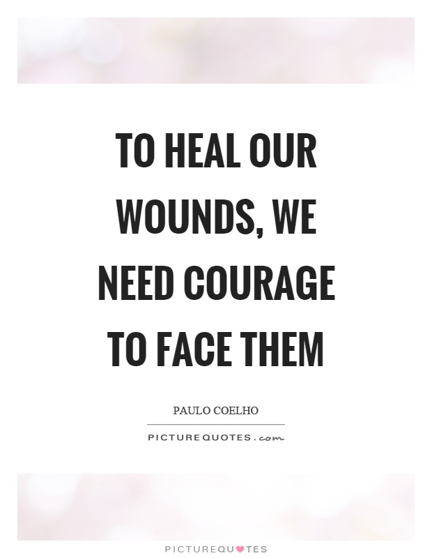 To heal our wounds, we need courage to face them Picture Quote #1