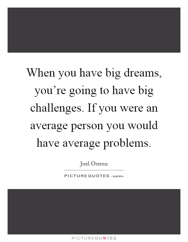 When you have big dreams, you're going to have big challenges. If you were an average person you would have average problems Picture Quote #1