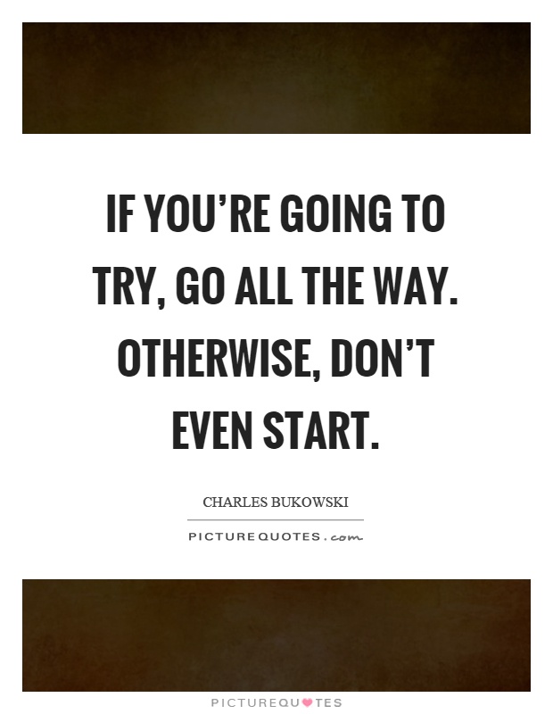 If you're going to try, go all the way. Otherwise, don't even start Picture Quote #1