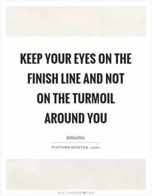 Keep your eyes on the finish line and not on the turmoil around you Picture Quote #1