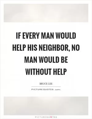 If every man would help his neighbor, no man would be without help Picture Quote #1