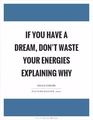 If you have a dream, don’t waste your energies explaining why Picture Quote #1