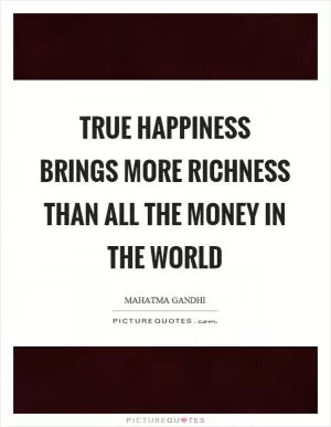 True happiness brings more richness than all the money in the world Picture Quote #1