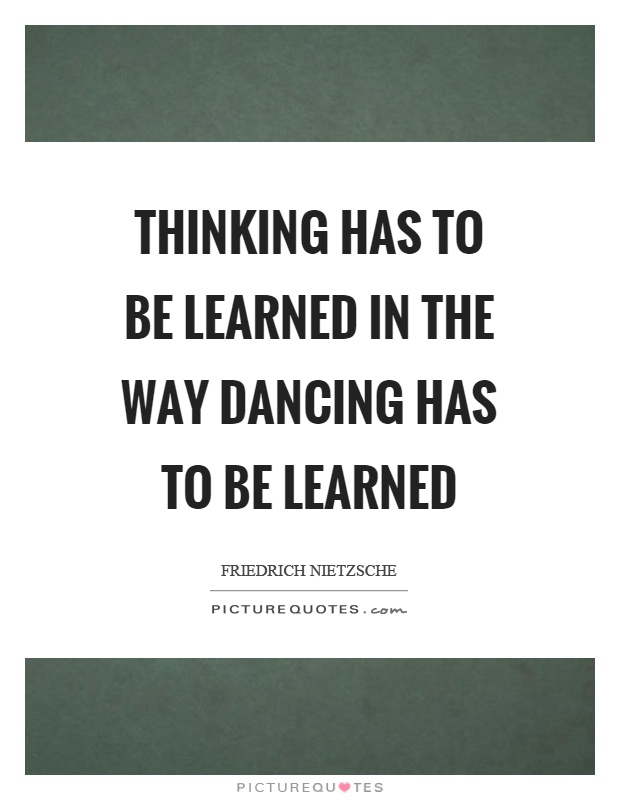 Thinking has to be learned in the way dancing has to be learned Picture Quote #1