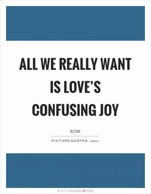 All we really want is love’s confusing joy Picture Quote #1