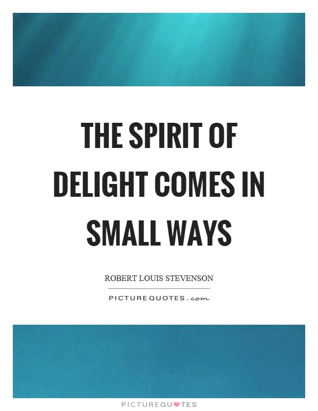The spirit of delight comes in small ways Picture Quote #1
