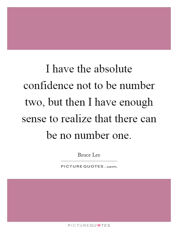 I have the absolute confidence not to be number two, but then I have enough sense to realize that there can be no number one Picture Quote #1