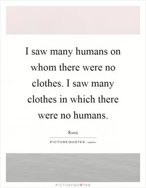 I saw many humans on whom there were no clothes. I saw many clothes in which there were no humans Picture Quote #1