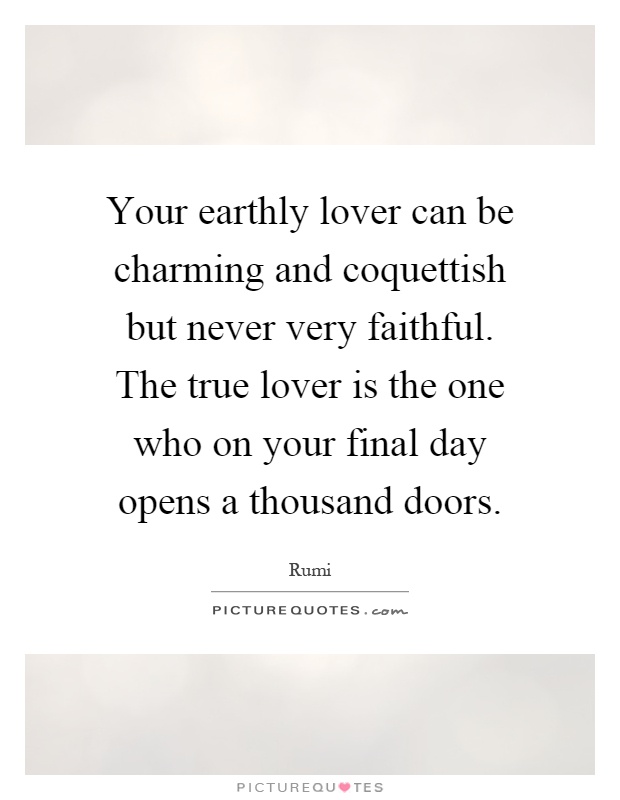 Your earthly lover can be charming and coquettish but never very faithful. The true lover is the one who on your final day opens a thousand doors Picture Quote #1