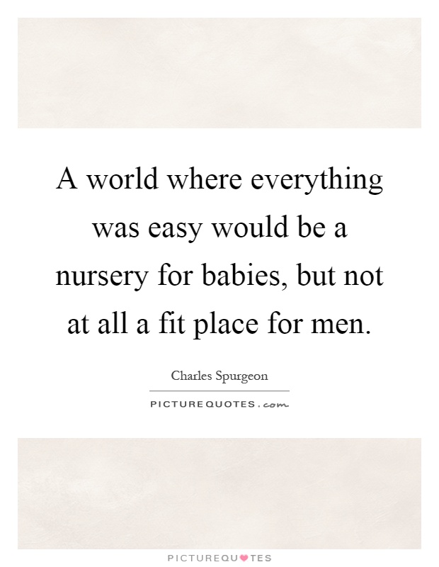 A world where everything was easy would be a nursery for babies, but not at all a fit place for men Picture Quote #1