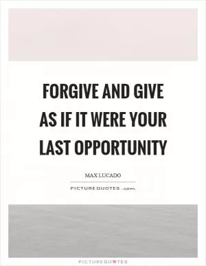 Forgive and give as if it were your last opportunity Picture Quote #1