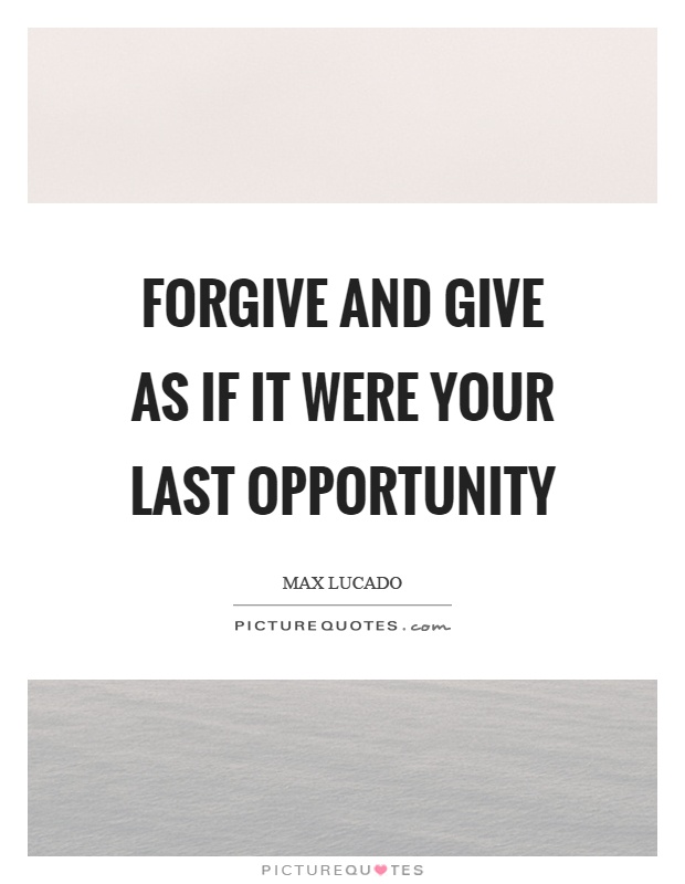 Forgive and give as if it were your last opportunity Picture Quote #1