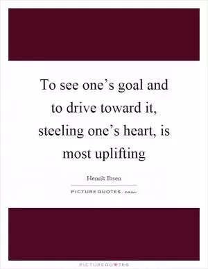To see one’s goal and to drive toward it, steeling one’s heart, is most uplifting Picture Quote #1
