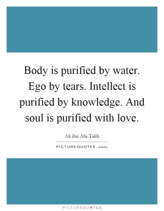 Body is purified by water. Ego by tears. Intellect is purified by knowledge. And soul is purified with love Picture Quote #1