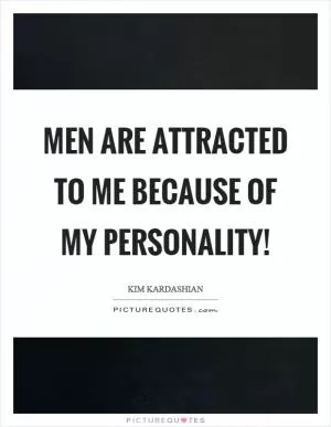 Men are attracted to me because of my personality! Picture Quote #1