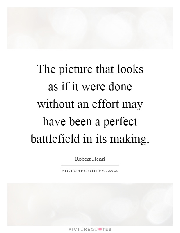 The picture that looks as if it were done without an effort may have been a perfect battlefield in its making Picture Quote #1
