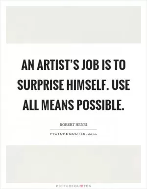 An artist’s job is to surprise himself. Use all means possible Picture Quote #1