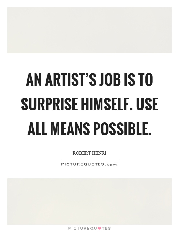 An artist's job is to surprise himself. Use all means possible Picture Quote #1