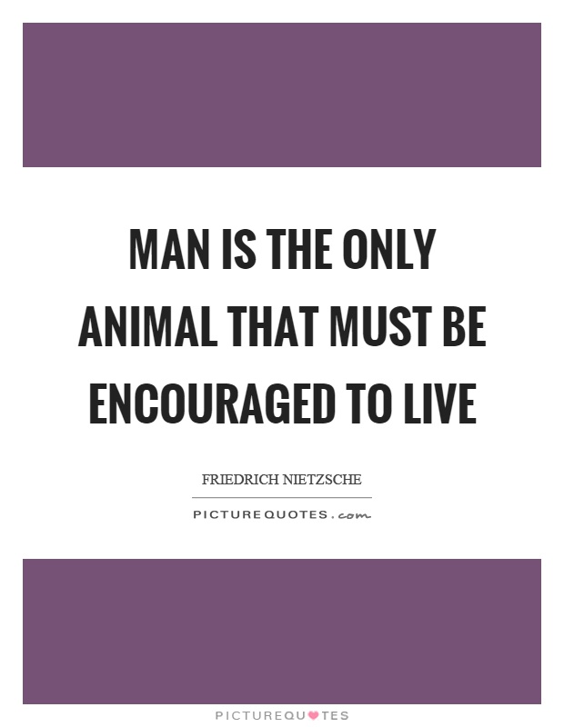 Man is the only animal that must be encouraged to live Picture Quote #1