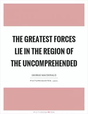 The greatest forces lie in the region of the uncomprehended Picture Quote #1
