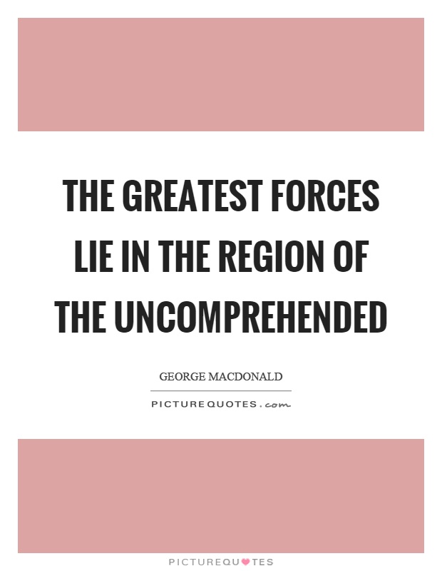 The greatest forces lie in the region of the uncomprehended Picture Quote #1