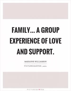 Family... a group experience of love and support Picture Quote #1