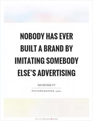 Nobody has ever built a brand by imitating somebody else’s advertising Picture Quote #1