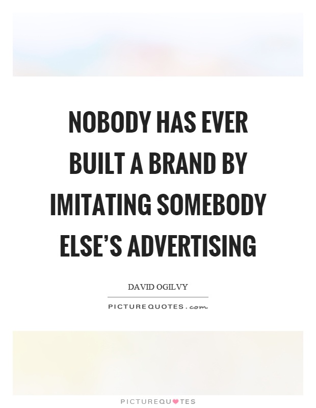 Nobody has ever built a brand by imitating somebody else's advertising Picture Quote #1