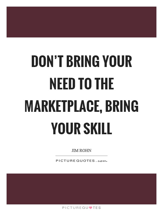 Don't bring your need to the marketplace, bring your skill Picture Quote #1