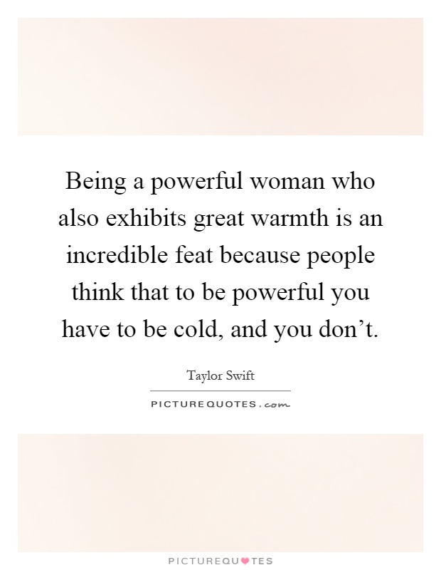 Being a powerful woman who also exhibits great warmth is an incredible feat because people think that to be powerful you have to be cold, and you don't Picture Quote #1