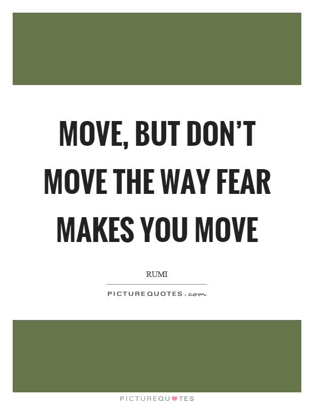 Move, but don't move the way fear makes you move Picture Quote #1