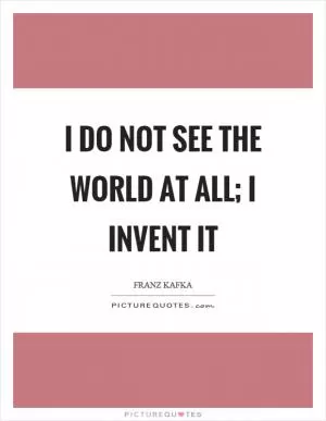I do not see the world at all; I invent it Picture Quote #1