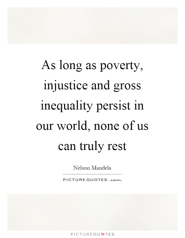 As long as poverty, injustice and gross inequality persist in our world, none of us can truly rest Picture Quote #1