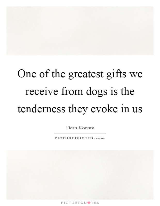 One of the greatest gifts we receive from dogs is the tenderness they evoke in us Picture Quote #1
