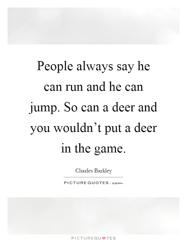 People always say he can run and he can jump. So can a deer and you wouldn't put a deer in the game Picture Quote #1