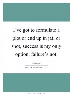 I’ve got to formulate a plot or end up in jail or shot, success is my only option, failure’s not Picture Quote #1