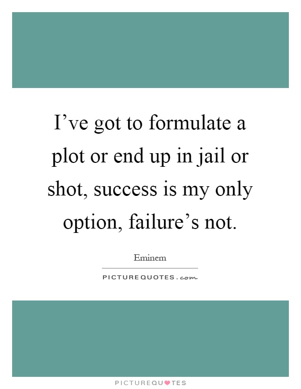 I've got to formulate a plot or end up in jail or shot, success is my only option, failure's not Picture Quote #1