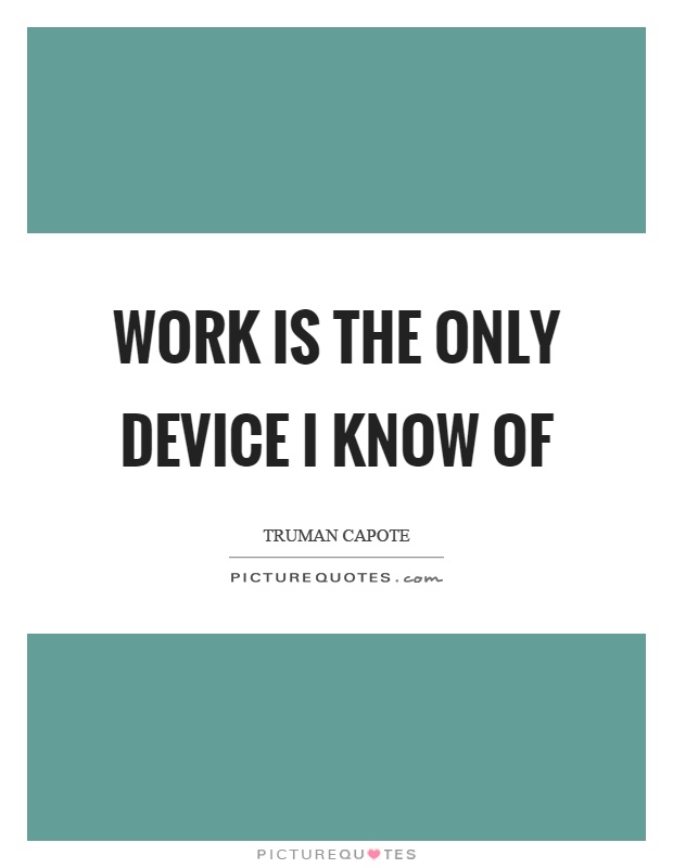 Work is the only device I know of Picture Quote #1