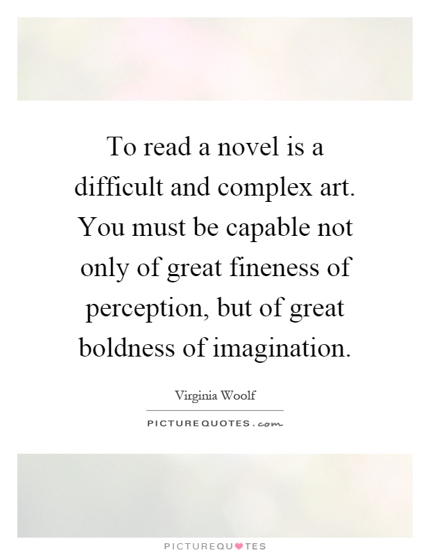 To read a novel is a difficult and complex art. You must be capable not only of great fineness of perception, but of great boldness of imagination Picture Quote #1